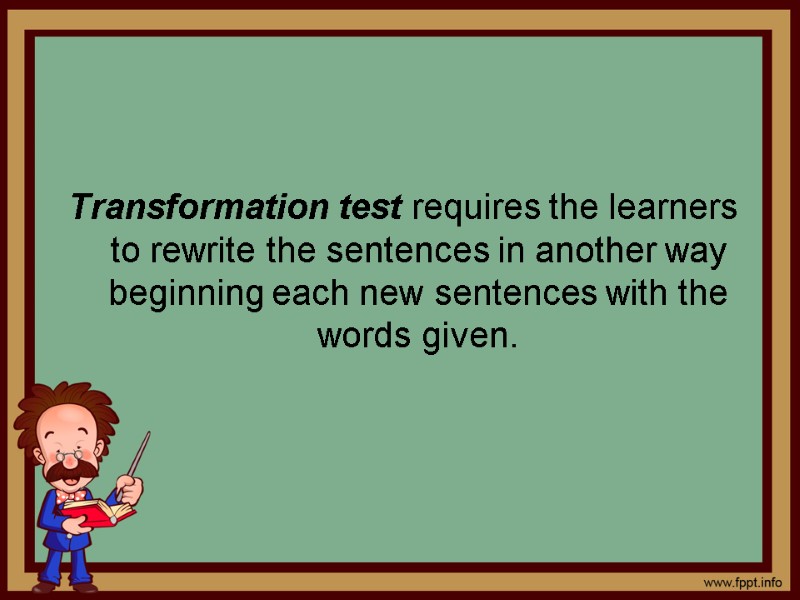 Transformation test requires the learners to rewrite the sentences in another way beginning each